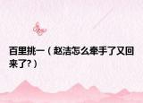 百里挑一（赵洁怎么牵手了又回来了?）