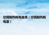 空调制热耗电量高（空调制热耗电量）