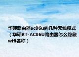 华硕路由器ac86u的几种无线模式（华硕RT-AC86U路由器怎么隐藏wifi名称）