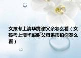 女孩考上清华跪谢父亲怎么看（女孩考上清华跪谢父母系摆拍你怎么看）