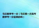 马云数学考一分（马云第一次高考数学考一分是真的吗）