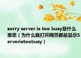 sorry server is too busy是什么意思（为什么我打开网页都是显示Serveristoobusy）