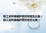 轻工业环境保护研究所招生公告（轻工业环境保护研究所怎么样）