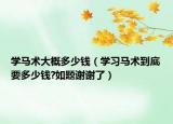 学马术大概多少钱（学习马术到底要多少钱?如题谢谢了）