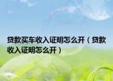 贷款买车收入证明怎么开（贷款收入证明怎么开）