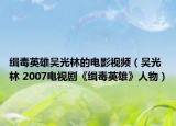 缉毒英雄吴光林的电影视频（吴光林 2007电视剧《缉毒英雄》人物）