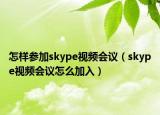 怎样参加skype视频会议（skype视频会议怎么加入）