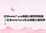 红米note7 pro唤醒小爱同学新闻（红米note7pro怎么唤醒小爱同学）