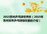 2015苏州乒乓球世界杯（2015年苏州世界乒乓球锦标赛的介绍）