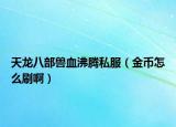 天龙八部兽血沸腾私服（金币怎么刷啊）