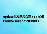 update触发器怎么写（sql如何取得触发器update前的值）