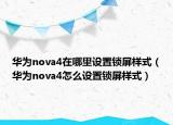华为nova4在哪里设置锁屏样式（华为nova4怎么设置锁屏样式）