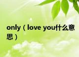 only（love you什么意思）