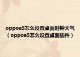 oppoa5怎么设置桌面时钟天气（oppoa5怎么设置桌面插件）