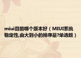miui目前哪个版本好（MIUI系统稳定性,由大到小的排序是?单选题）