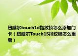 纽威尔touch1d指纹锁怎么添加门卡（纽威尔Touch1S指纹锁怎么重启）