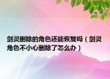 剑灵删除的角色还能恢复吗（剑灵角色不小心删除了怎么办）