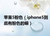苹果5粉色（iphone5到底有粉色的嘛）