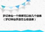 梦幻诛仙一个师傅可以收几个徒弟（梦幻诛仙手游怎么收徒弟）