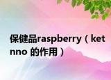 保健品raspberry（ketnno 的作用）