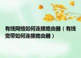 有线网络如何连接路由器（有线宽带如何连接路由器）
