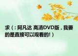 求（: 阿凡达 高清DVD版 , 我要的是直接可以观看的!）