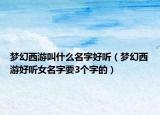 梦幻西游叫什么名字好听（梦幻西游好听女名字要3个字的）