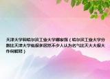 天津大学和哈尔滨工业大学哪家强（哈尔滨工业大学分数比天津大学低很多居然不少人认为名气比天大大很大作何解释）