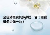 全自动覆膜机多少钱一台（覆膜机多少钱一台）