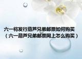 六一将发行葫芦兄弟邮票如何购买（六一葫芦兄弟邮票网上怎么购买）