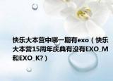 快乐大本营中哪一期有exo（快乐大本营15周年庆典有没有EXO_M和EXO_K?）