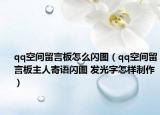 qq空间留言板怎么闪图（qq空间留言板主人寄语闪图 发光字怎样制作）