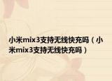 小米mix3支持无线快充吗（小米mix3支持无线快充吗）
