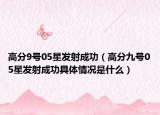 高分9号05星发射成功（高分九号05星发射成功具体情况是什么）