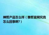 婵皙产品怎么样（雅皙官网究竟怎么回事啊?）