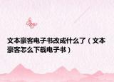 文本豪客电子书改成什么了（文本豪客怎么下载电子书）
