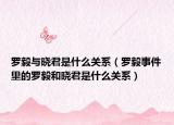 罗毅与晓君是什么关系（罗毅事件里的罗毅和晓君是什么关系）