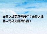赤壁之战司马光PPT（赤壁之战 北宋司马光所写作品）