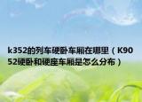 k352的列车硬卧车厢在哪里（K9052硬卧和硬座车厢是怎么分布）