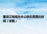 黑龙江电视台本山快乐营播出时间（详细）