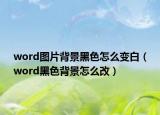 word图片背景黑色怎么变白（word黑色背景怎么改）