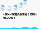 大宝sod蜜的真假鉴别（鉴别大宝SOD蜜）