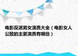 电影反派男女演员大全（电影女人公敌的主要演员有哪些）