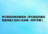 梦幻西游动物武器装饰（梦幻西游武器动物装饰篮大光和小光效果一样吗?求解）