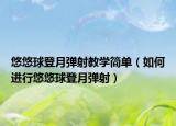 悠悠球登月弹射教学简单（如何进行悠悠球登月弹射）