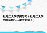 牡丹江大学学费好吗（牡丹江大学的真实情况…谢谢大家了）