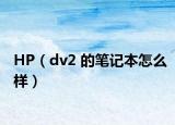 HP（dv2 的笔记本怎么样）