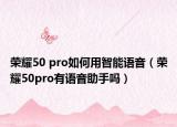 荣耀50 pro如何用智能语音（荣耀50pro有语音助手吗）