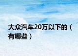 大众汽车20万以下的（有哪些）