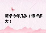 谭卓今年几岁（谭卓多大）